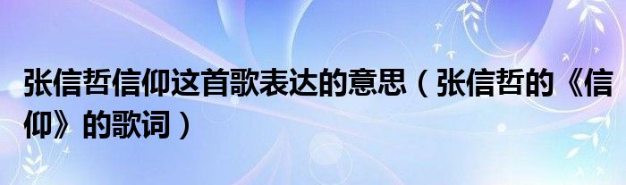 张信哲信仰这首歌表达的意思（张信哲的《信仰》的歌词）