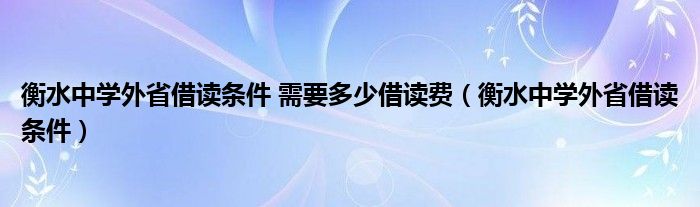 衡水中学外省借读条件 需要多少借读费（衡水中学外省借读条件）