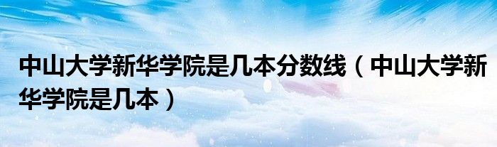 中山大学新华学院是几本分数线（中山大学新华学院是几本）