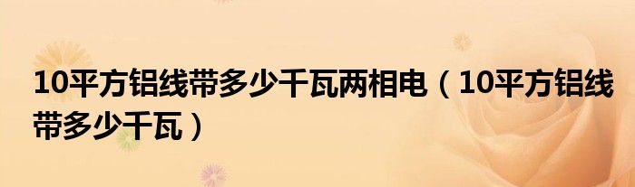 10平方铝线带多少千瓦两相电（10平方铝线带多少千瓦）