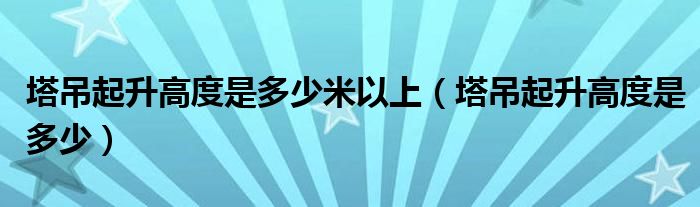 塔吊起升高度是多少米以上（塔吊起升高度是多少）