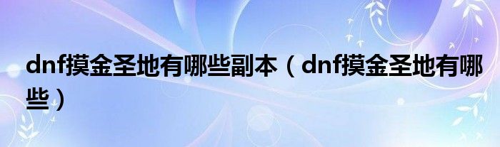 dnf摸金圣地有哪些副本（dnf摸金圣地有哪些）