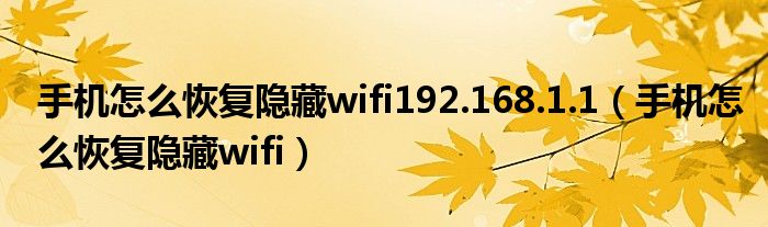 手机怎么恢复隐藏wifi192.168.1.1（手机怎么恢复隐藏wifi）