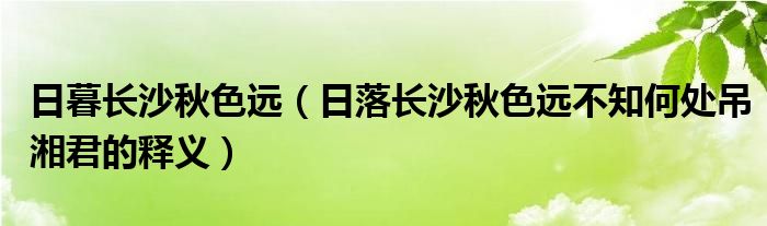 日暮长沙秋色远（日落长沙秋色远不知何处吊湘君的释义）