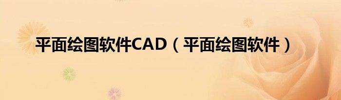 平面绘图软件CAD（平面绘图软件）