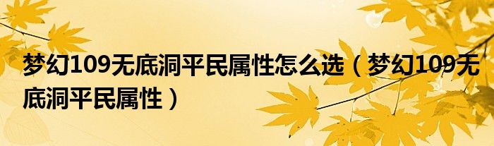 梦幻109无底洞平民属性怎么选（梦幻109无底洞平民属性）