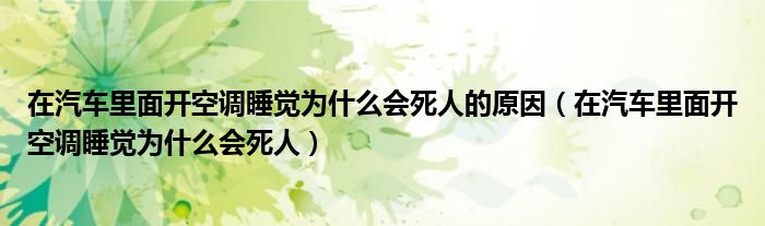 在汽车里面开空调睡觉为什么会死人的原因（在汽车里面开空调睡觉为什么会死人）