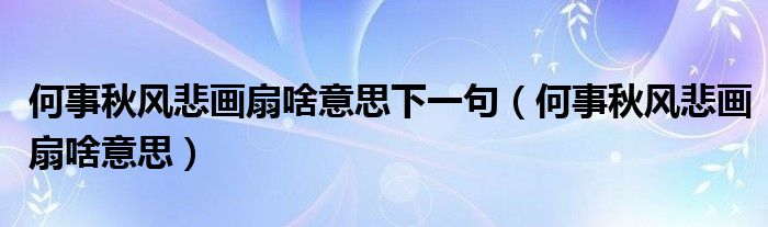 何事秋风悲画扇啥意思下一句（何事秋风悲画扇啥意思）