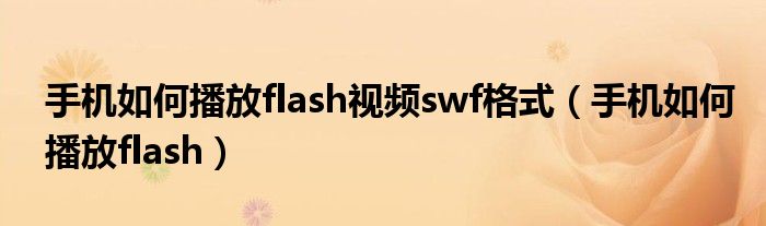 手机如何播放flash视频swf格式（手机如何播放flash）