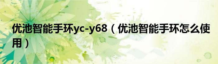 优池智能手环yc-y68（优池智能手环怎么使用）