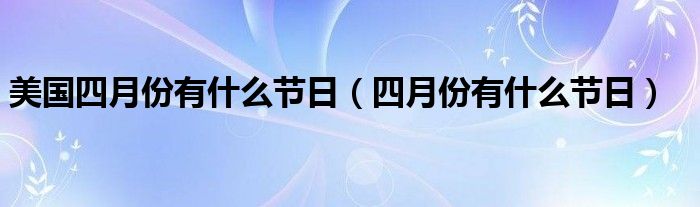 美国四月份有什么节日（四月份有什么节日）