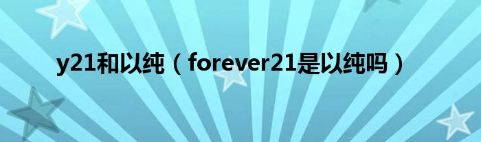 y21和以纯（forever21是以纯吗）