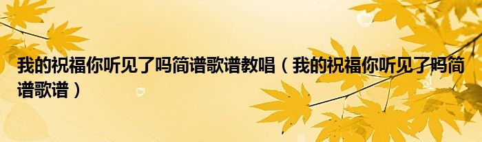 我的祝福你听见了吗简谱歌谱教唱（我的祝福你听见了吗简谱歌谱）