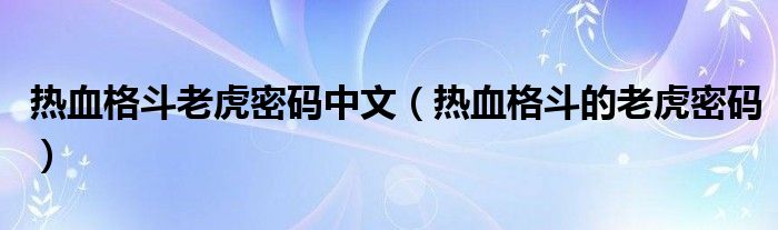 热血格斗老虎密码中文（热血格斗的老虎密码）