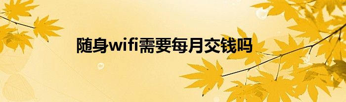 随身wifi需要每月交钱吗