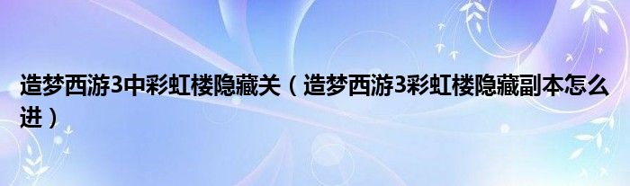 造梦西游3中彩虹楼隐藏关（造梦西游3彩虹楼隐藏副本怎么进）