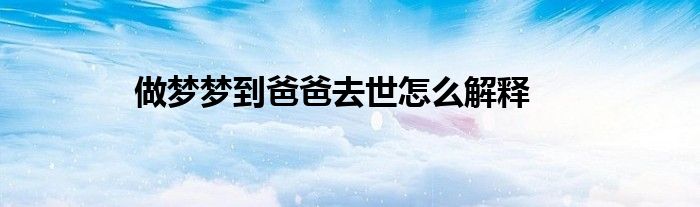 做梦梦到爸爸去世怎么解释