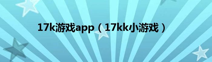 17k游戏app（17kk小游戏）