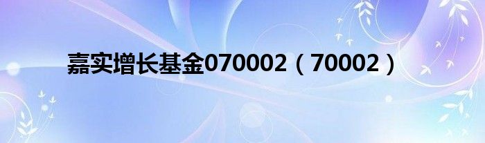 嘉实增长基金070002（70002）