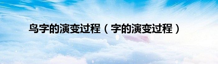 鸟字的演变过程（字的演变过程）