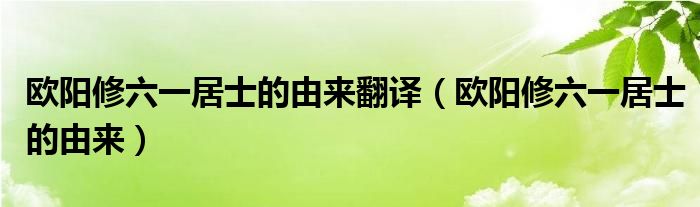 欧阳修六一居士的由来翻译（欧阳修六一居士的由来）