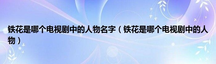 铁花是哪个电视剧中的人物名字（铁花是哪个电视剧中的人物）