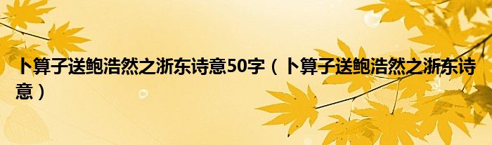 卜算子送鲍浩然之浙东诗意50字（卜算子送鲍浩然之浙东诗意）