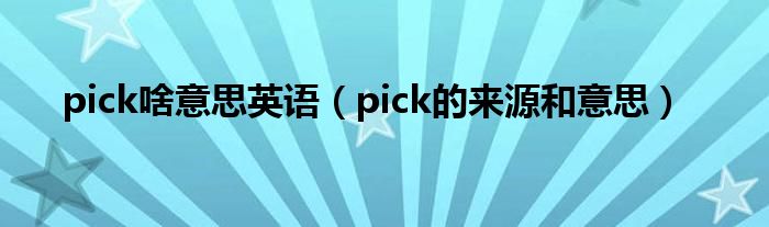 pick啥意思英语（pick的来源和意思）