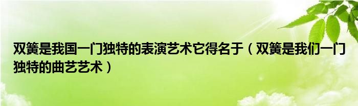 双簧是我国一门独特的表演艺术它得名于（双簧是我们一门独特的曲艺艺术）