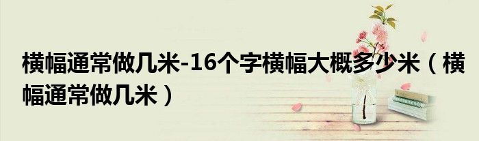 横幅通常做几米-16个字横幅大概多少米（横幅通常做几米）