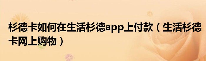 杉德卡如何在生活杉德app上付款（生活杉德卡网上购物）