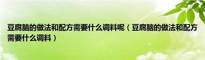 豆腐脑的做法和配方需要什么调料呢（豆腐脑的做法和配方需要什么调料）