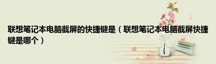 联想笔记本电脑截屏的快捷键是（联想笔记本电脑截屏快捷键是哪个）