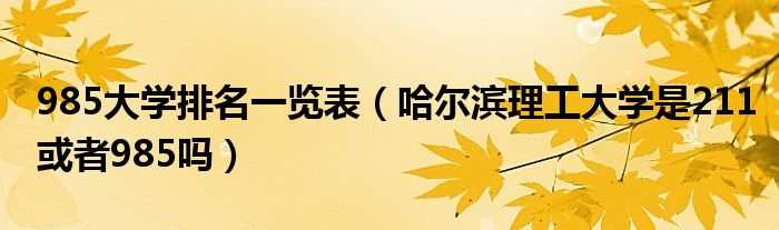 985大学排名一览表（哈尔滨理工大学是211或者985吗）