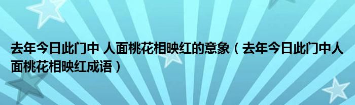 去年今日此门中 人面桃花相映红的意象（去年今日此门中人面桃花相映红成语）