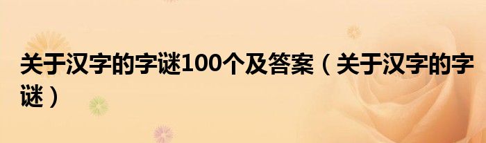 关于汉字的字谜100个及答案（关于汉字的字谜）