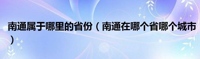 南通属于哪里的省份（南通在哪个省哪个城市）