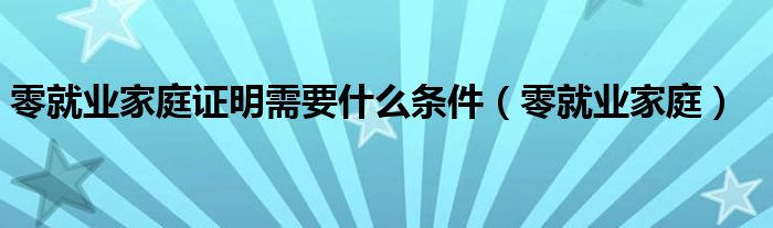 零就业家庭证明需要什么条件（零就业家庭）