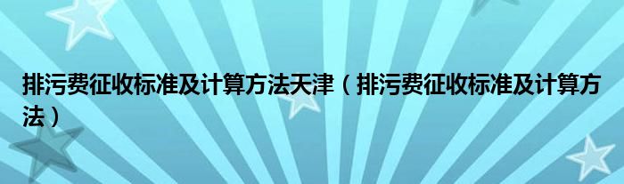 排污费征收标准及计算方法天津（排污费征收标准及计算方法）