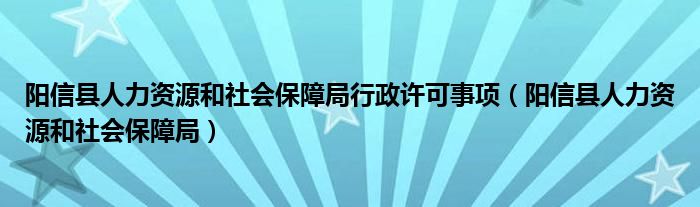 阳信县人力资源和社会保障局行政许可事项（阳信县人力资源和社会保障局）