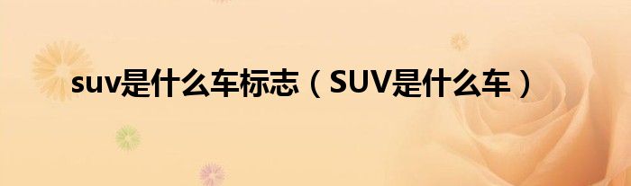 suv是什么车标志（SUV是什么车）