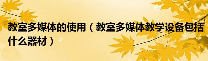 教室多媒体的使用（教室多媒体教学设备包括什么器材）