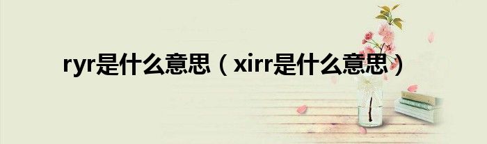 ryr是什么意思（xirr是什么意思）