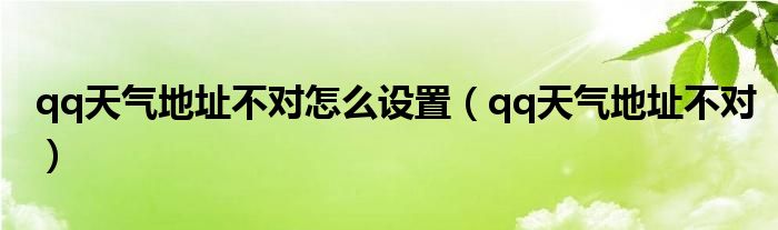 qq天气地址不对怎么设置（qq天气地址不对）