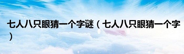 七人八只眼猜一个字谜（七人八只眼猜一个字）