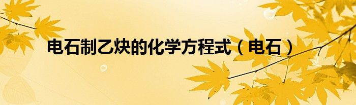 电石制乙炔的化学方程式（电石）