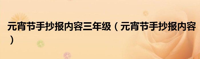 元宵节手抄报内容三年级（元宵节手抄报内容）