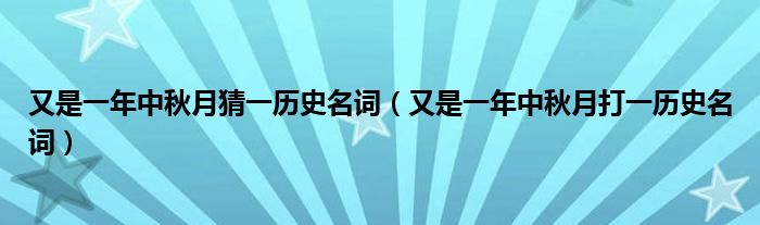 又是一年中秋月猜一历史名词（又是一年中秋月打一历史名词）