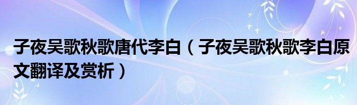 子夜吴歌秋歌唐代李白（子夜吴歌秋歌李白原文翻译及赏析）