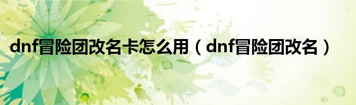 dnf冒险团改名卡怎么用（dnf冒险团改名）